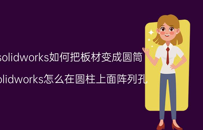 solidworks如何把板材变成圆筒 solidworks怎么在圆柱上面阵列孔？